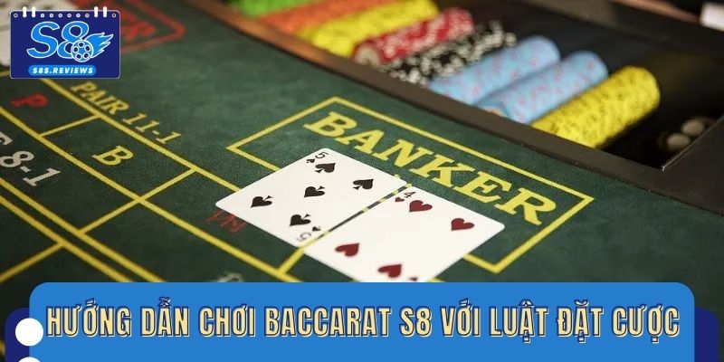 Hướng dẫn chơi Baccarat S8 với luật đặt cược chi tiết