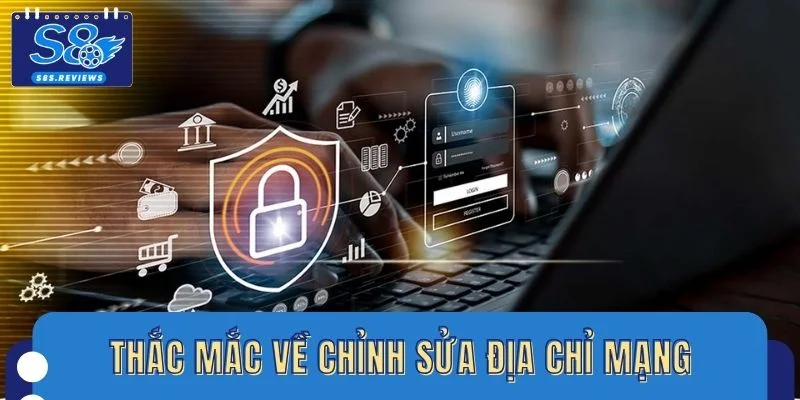 Tổng hợp thắc mắc phổ biến về chỉnh sửa địa chỉ mạng