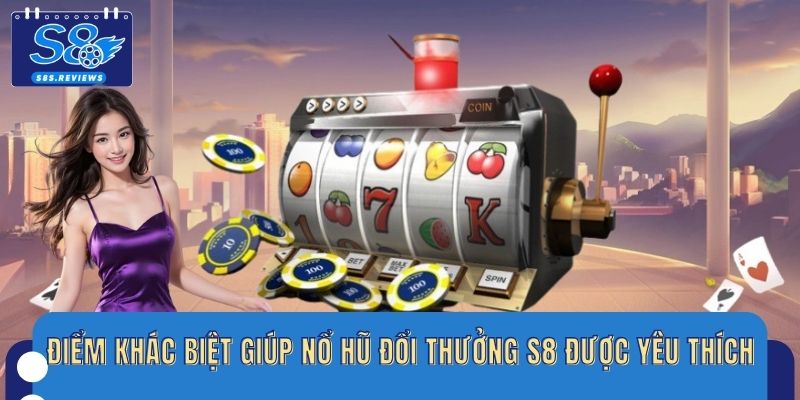 Điểm khác biệt giúp nổ hũ đổi thưởng S8 được yêu thích